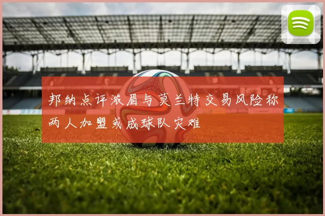 邦纳点评浓眉与莫兰特交易风险称两人加盟或成球队灾难