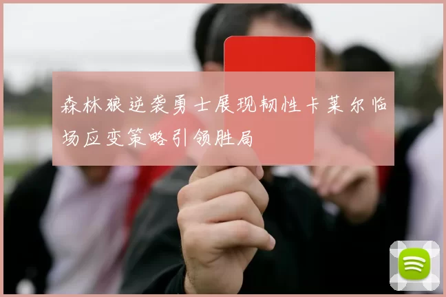 森林狼逆袭勇士展现韧性卡莱尔临场应变策略引领胜局